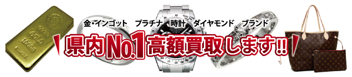金・インゴット プラチナ 時計 ダイヤモンド ブランド 県内ナンバー1高額買取りします。